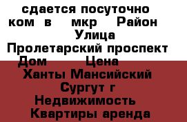 сдается посуточно 1-ком. в 25 мкр. › Район ­ 25 › Улица ­ Пролетарский проспект › Дом ­ 26 › Цена ­ 1 500 - Ханты-Мансийский, Сургут г. Недвижимость » Квартиры аренда посуточно   